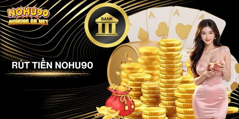 Thao tác rút tiền tại Nohu90 dễ hiểu